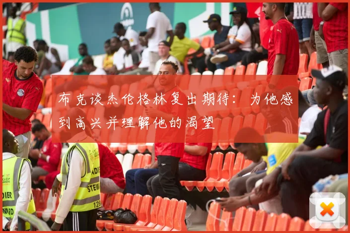 布克谈杰伦格林复出期待：为他感到高兴并理解他的渴望