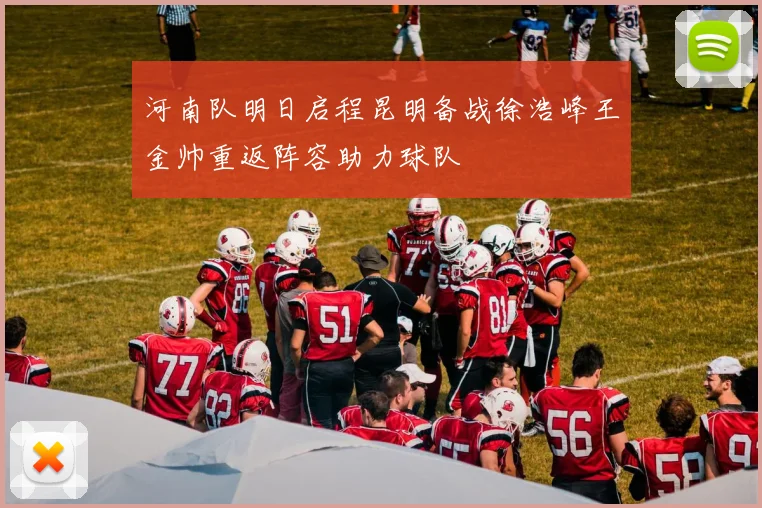 河南队明日启程昆明备战徐浩峰王金帅重返阵容助力球队