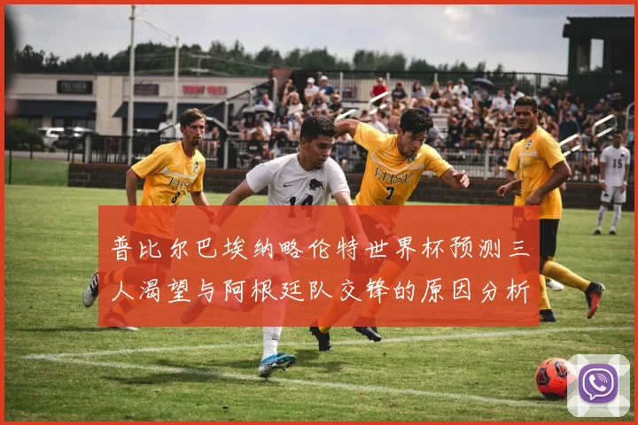 普比尔巴埃纳略伦特世界杯预测三人渴望与阿根廷队交锋的原因分析