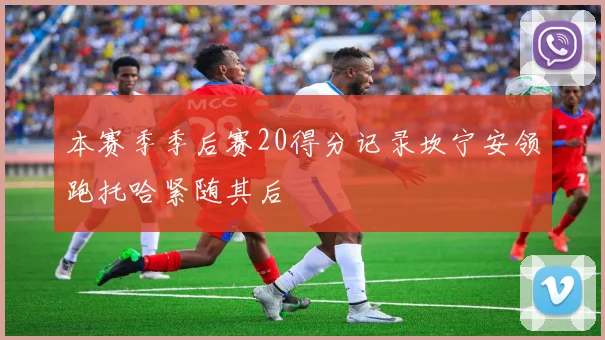 本赛季季后赛20得分记录坎宁安领跑托哈紧随其后