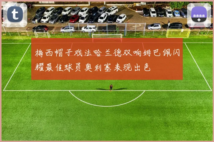 梅西帽子戏法哈兰德双响姆巴佩闪耀最佳球员奥利塞表现出色