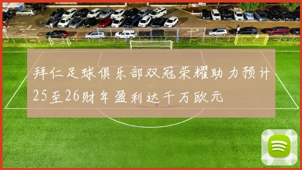 拜仁足球俱乐部双冠荣耀助力预计25至26财年盈利达千万欧元