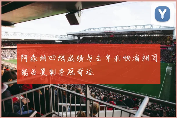 阿森纳四线成绩与去年利物浦相同能否复制夺冠奇迹