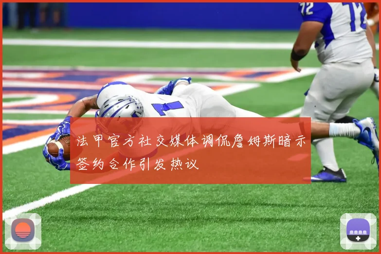 法甲官方社交媒体调侃詹姆斯暗示签约合作引发热议