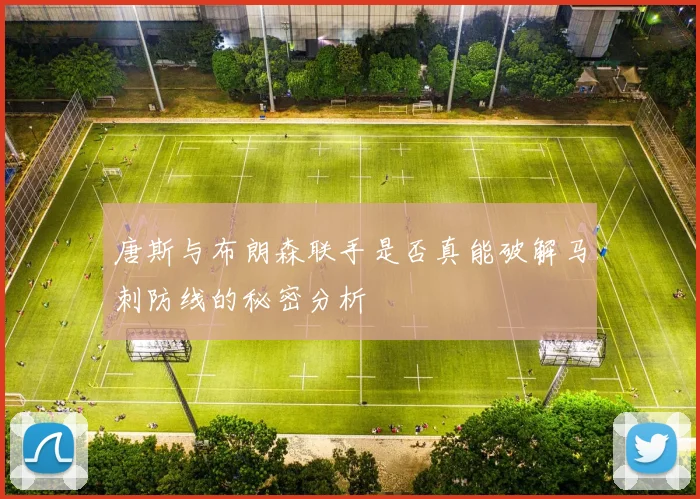 唐斯与布朗森联手是否真能破解马刺防线的秘密分析